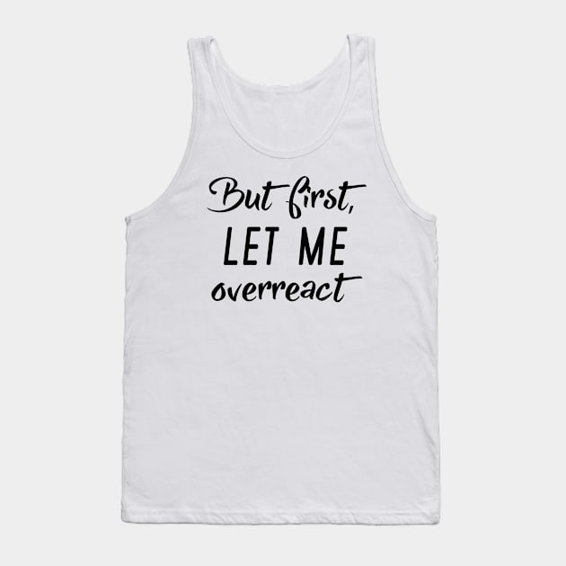 But First Let Me Overreact Tank Top by LuckyFoxDesigns